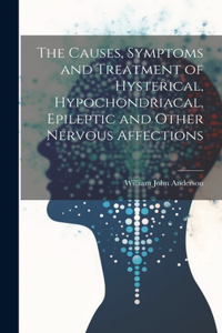 Causes, Symptoms and Treatment of Hysterical, Hypochondriacal, Epileptic and Other Nervous Affections