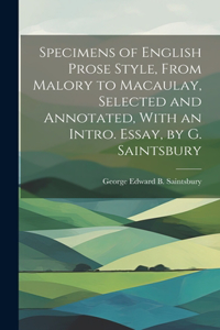 Specimens of English Prose Style, From Malory to Macaulay, Selected and Annotated, With an Intro. Essay, by G. Saintsbury