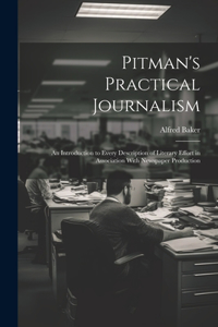 Pitman's Practical Journalism; an Introduction to Every Description of Literary Effort in Association With Newspaper Production
