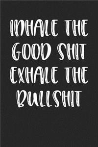 Inhale the Good Shit Exhale The Bullshit