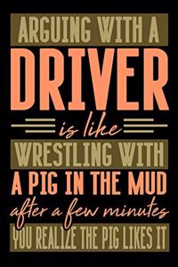 Arguing with a DRIVER is like wrestling with a pig in the mud. After a few minutes you realize the pig likes it.