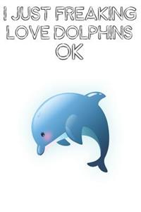 I Just Freaking Love Dolphins Ok