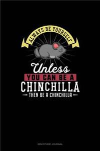 Always Be Yourself Unless You Can Be A Chinchilla Then Be A Chinchilla