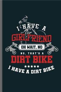 I have a girlfriend oh wait, No No, that's a Dirt Bike I have a dirt bike