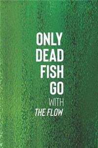 Only Dead Fish Go With The Flow