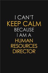 I Can't Keep Calm Because I Am A Human Resources Director