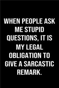 When People Ask Me Stupid Questions It Is My Legal Obligation To Give A Sarcastic Remark