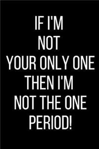 If I'm Not Your Only One Then I'm Not The One Period!