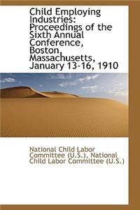 Child Employing Industries: Proceedings of the Sixth Annual Conference, Boston, Massachusetts, Janua