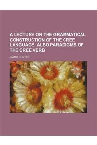 A Lecture on the Grammatical Construction of the Cree Language. Also Paradigms of the Cree Verb