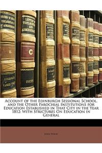 Account of the Edinburgh Sessional School, and the Other Parochial Institutions for Education Established in That City in the Year 1812