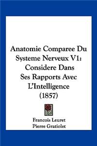 Anatomie Comparee Du Systeme Nerveux V1: Considere Dans Ses Rapports Avec L'Intelligence (1857)