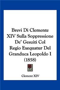 Brevi Di Clemente XIV Sulla Soppressione De' Gesuiti Col Regio Exequatur Del Granduca Leopoldo I (1858)