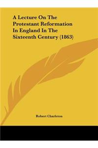 A Lecture on the Protestant Reformation in England in the Sixteenth Century (1863)