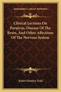 Clinical Lectures on Paralysis, Disease of the Brain, and Other Affections of the Nervous System