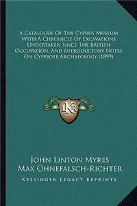 A Catalogue Of The Cyprus Museum With A Chronicle Of Excavations Undertaken Since The British Occupation, And Introductory Notes On Cypriote Archaeology (1899)