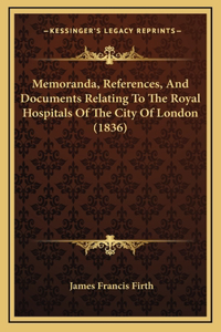 Memoranda, References, And Documents Relating To The Royal Hospitals Of The City Of London (1836)