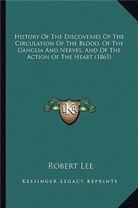 History Of The Discoveries Of The Circulation Of The Blood, Of The Ganglia And Nerves, And Of The Action Of The Heart (1865)