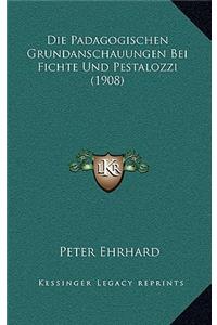 Die Padagogischen Grundanschauungen Bei Fichte Und Pestalozzi (1908)