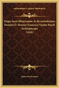 Elegia Sacra Illustrissimo Ac Reverendissimo Domino D. Henrico Francisco Vander Burch Archiepiscopo (1616)