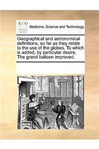 Geographical and Astronomical Definitions, So Far as They Relate to the Use of the Globes. to Which Is Added, by Particular Desire, the Grand Balloon Improved.