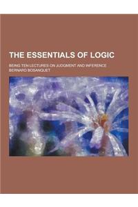 The Essentials of Logic; Being Ten Lectures on Judgment and Inference