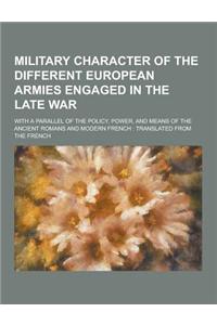 Military Character of the Different European Armies Engaged in the Late War; With a Parallel of the Policy, Power, and Means of the Ancient Romans and