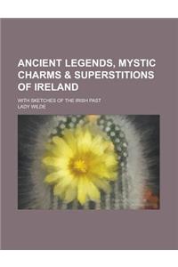 Ancient Legends, Mystic Charms & Superstitions of Ireland; With Sketches of the Irish Past