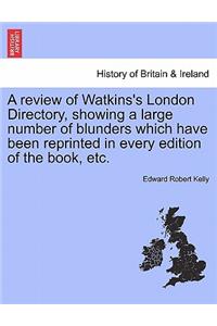 A Review of Watkins's London Directory, Showing a Large Number of Blunders Which Have Been Reprinted in Every Edition of the Book, Etc.