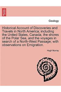 Historical Account of Discoveries and Travels in North America; including the United States, Canada, the shores of the Polar Sea, and the voyages in search of a North-West Passage; with observations on Emigration.