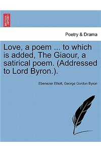 Love, a Poem ... to Which Is Added, the Giaour, a Satirical Poem. (Addressed to Lord Byron.).