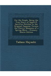For His People, Being the True Story of Sogoro's Sacrifice Entitled in the Original Japanese Version the Cherry Blossoms of a Spring Morn - Primary So