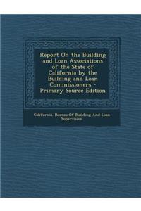 Report on the Building and Loan Associations of the State of California by the Building and Loan Commissioners