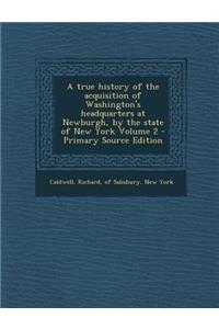 A True History of the Acquisition of Washington's Headquarters at Newburgh, by the State of New York Volume 2