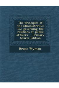 The Principles of the Administrative Law Governing the Relations of Public Officers - Primary Source Edition