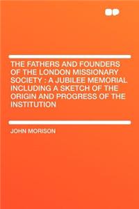 The Fathers and Founders of the London Missionary Society: A Jubilee Memorial Including a Sketch of the Origin and Progress of the Institution