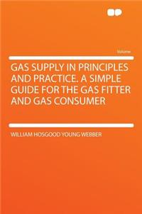 Gas Supply in Principles and Practice. a Simple Guide for the Gas Fitter and Gas Consumer