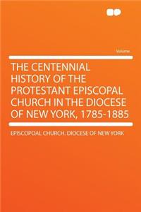 The Centennial History of the Protestant Episcopal Church in the Diocese of New York, 1785-1885