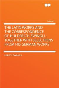 The Latin Works and the Correspondence of Huldreich Zwingli