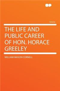 The Life and Public Career of Hon. Horace Greeley