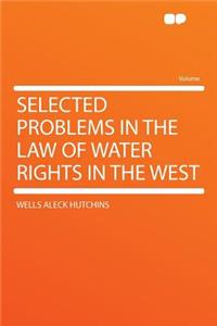 Selected Problems in the Law of Water Rights in the West