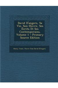 David D'Angers, Sa Vie, Son Uvre, Ses Ecrits Et Ses Contemporains, Volume 1 - Primary Source Edition