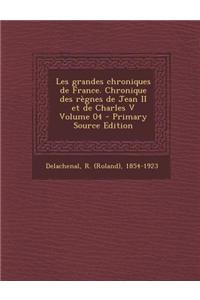 Les Grandes Chroniques de France. Chronique Des Regnes de Jean II Et de Charles V Volume 04 - Primary Source Edition