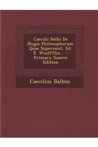 Caecilii Balbi de Nugis Philosophorum Quae Supersunt, Ed. E. Woelfflin... - Primary Source Edition