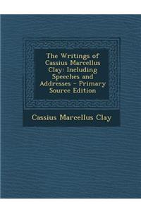 The Writings of Cassius Marcellus Clay: Including Speeches and Addresses