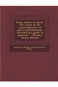 From Matter to Spirit. the Result of Ten Years'experience in Spirit Manifestations. Intended as a Guide to Enquirers - Primary Source Edition