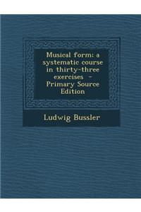 Musical Form; A Systematic Course in Thirty-Three Exercises - Primary Source Edition