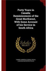 Forty Years in Canada; Reminiscences of the Great Northwest, With Some Account of his Service in South Africa