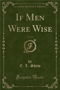 If Men Were Wise, Vol. 2 of 3 (Classic Reprint)