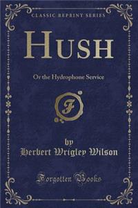 Hush: Or the Hydrophone Service (Classic Reprint)